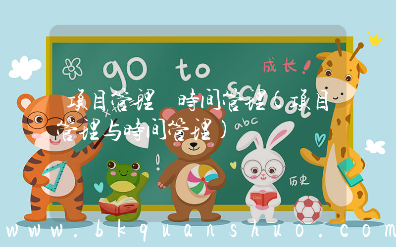 项目管理 时间管理(项目管理与时间管理)